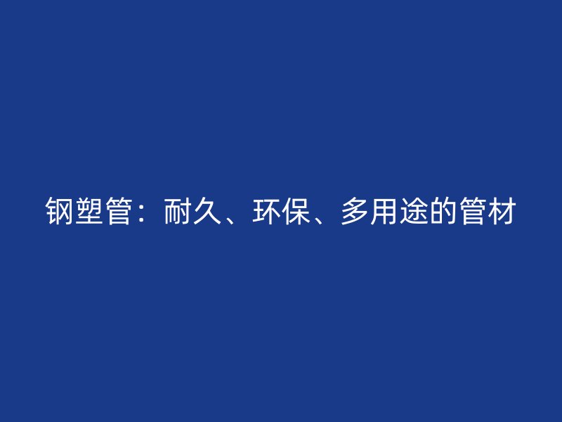 鋼塑管：耐久、環(huán)保、多用途的管材