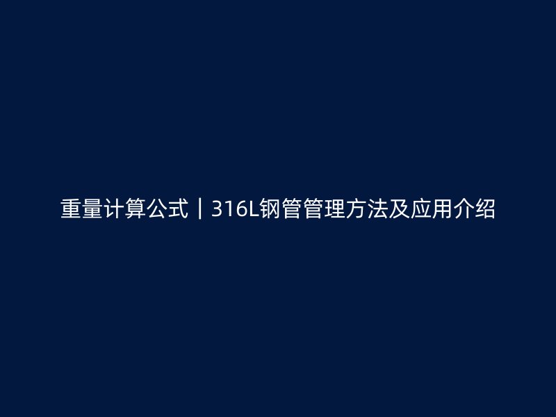 重量計(jì)算公式｜316L鋼管管理方法及應(yīng)用介紹