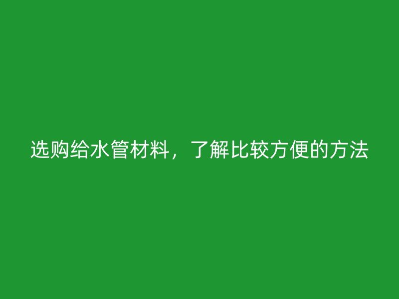 選購給水管材料，了解比較方便的方法