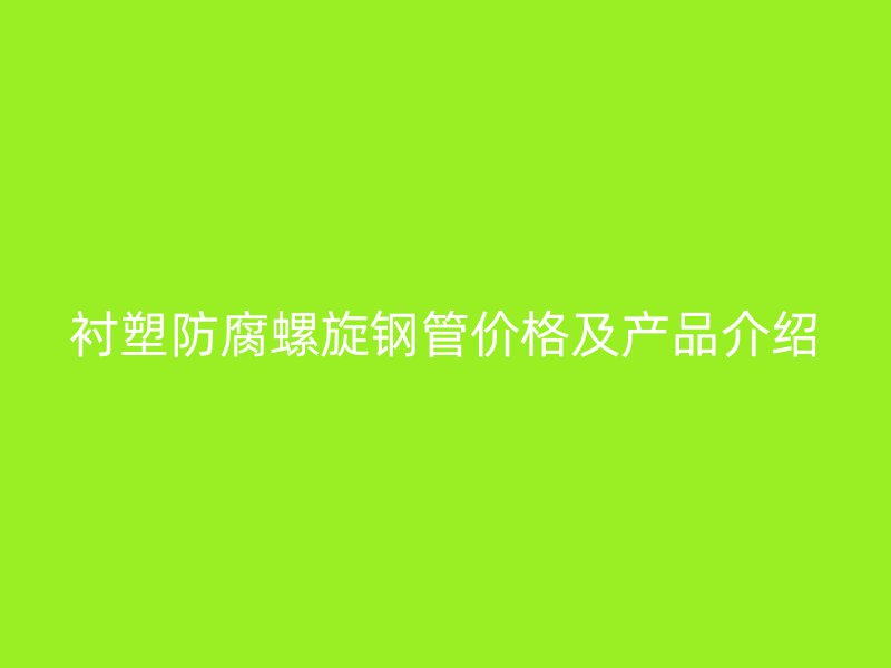 襯塑防腐螺旋鋼管價(jià)格及產(chǎn)品介紹