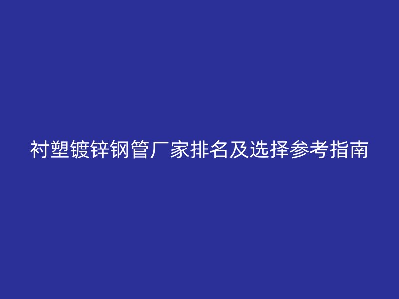 襯塑鍍鋅鋼管廠家排名及選擇參考指南
