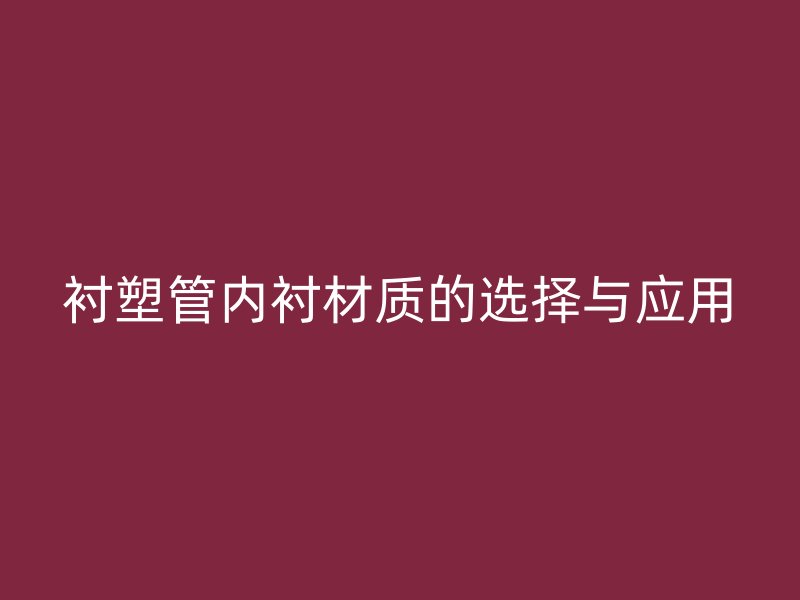 襯塑管內(nèi)襯材質(zhì)的選擇與應(yīng)用