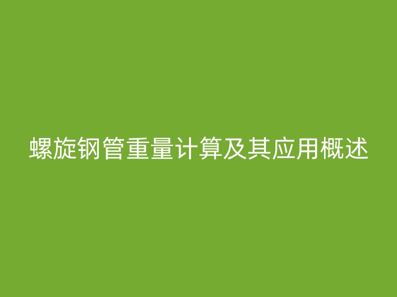 螺旋鋼管重量計算及其應用概述
