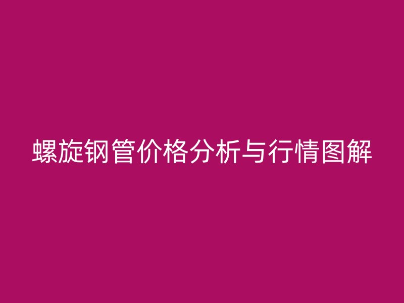 螺旋鋼管價格分析與行情圖解