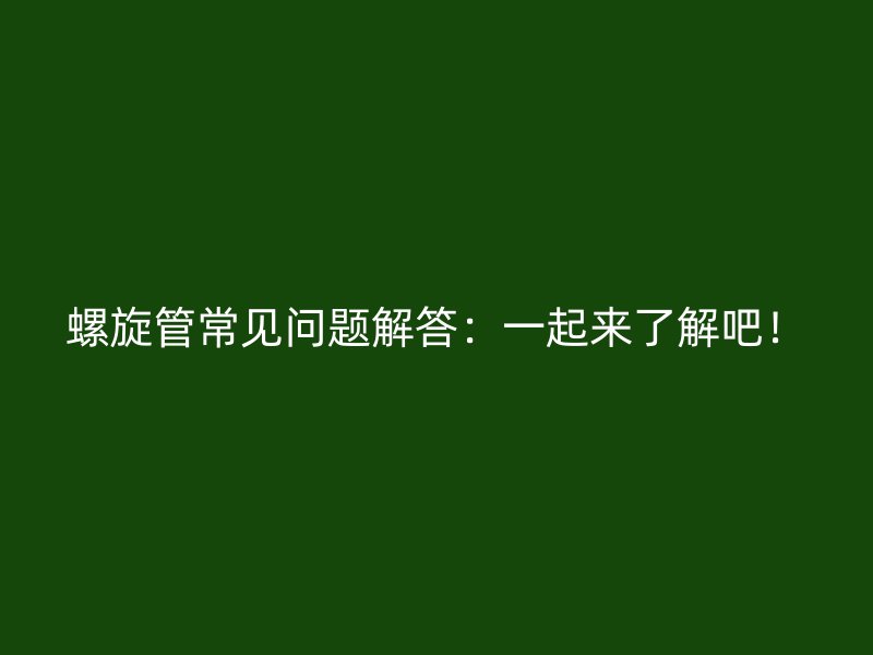 螺旋管常見(jiàn)問(wèn)題解答：一起來(lái)了解吧！