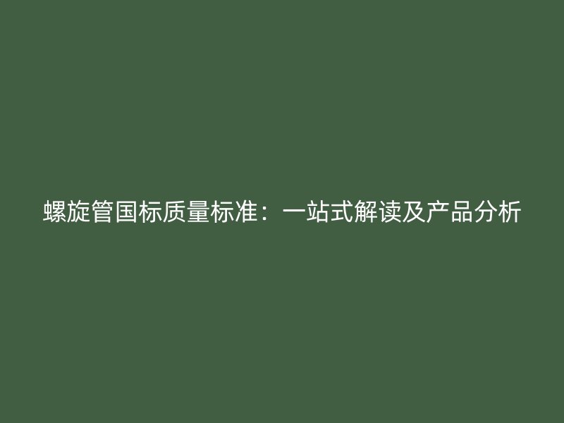 螺旋管?chē)?guó)標(biāo)質(zhì)量標(biāo)準(zhǔn)：一站式解讀及產(chǎn)品分析