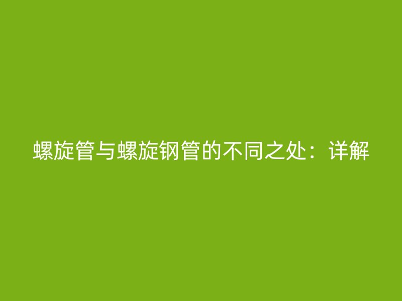 螺旋管與螺旋鋼管的不同之處：詳解