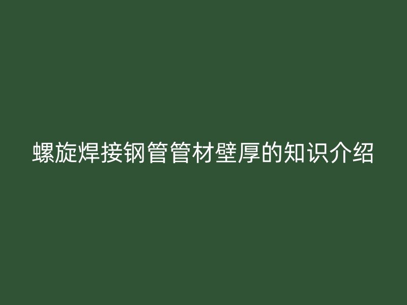 螺旋焊接鋼管管材壁厚的知識(shí)介紹
