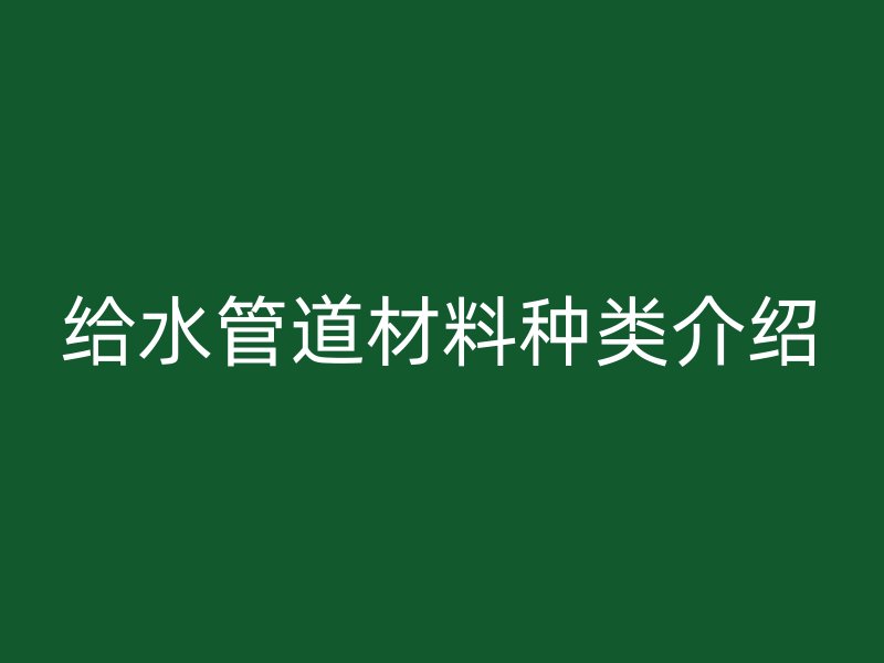 給水管道材料種類介紹