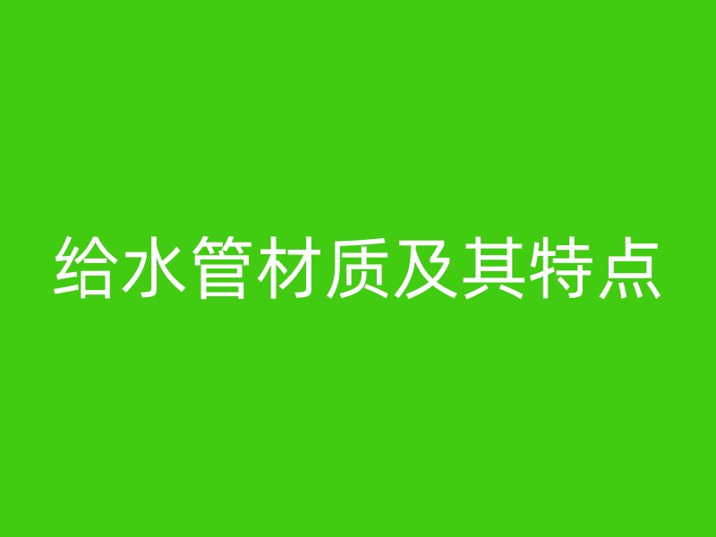 給水管材質(zhì)及其特點
