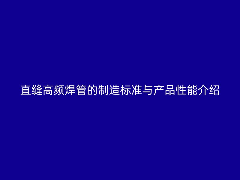 直縫高頻焊管的制造標(biāo)準(zhǔn)與產(chǎn)品性能介紹