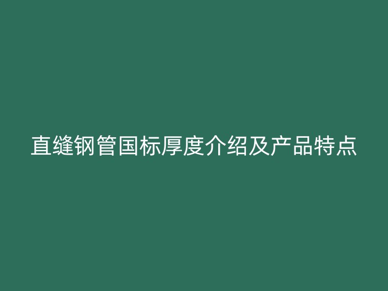 直縫鋼管國標(biāo)厚度介紹及產(chǎn)品特點
