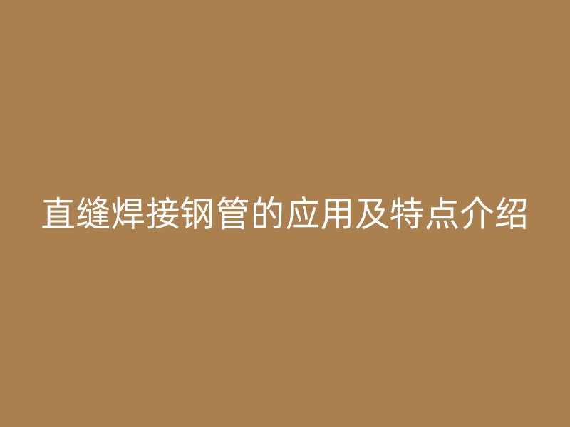 直縫焊接鋼管的應用及特點介紹