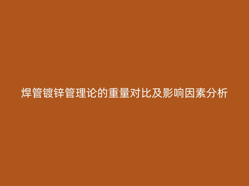 焊管鍍鋅管理論的重量對比及影響因素分析