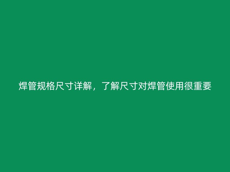 焊管規(guī)格尺寸詳解，了解尺寸對(duì)焊管使用很重要