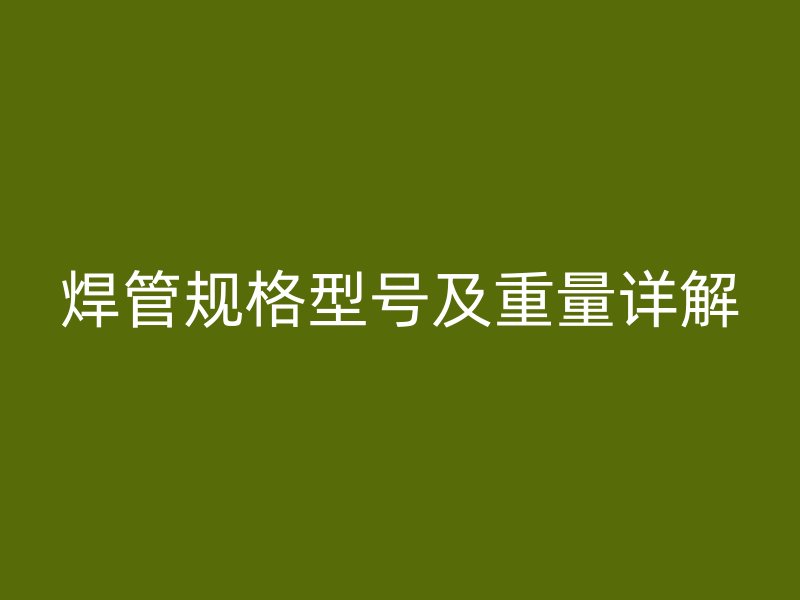 焊管規(guī)格型號及重量詳解