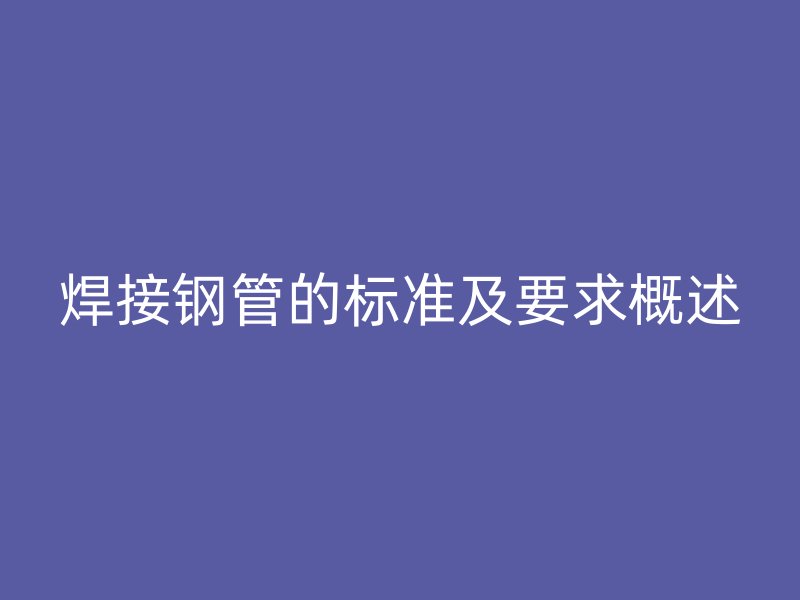 焊接鋼管的標準及要求概述