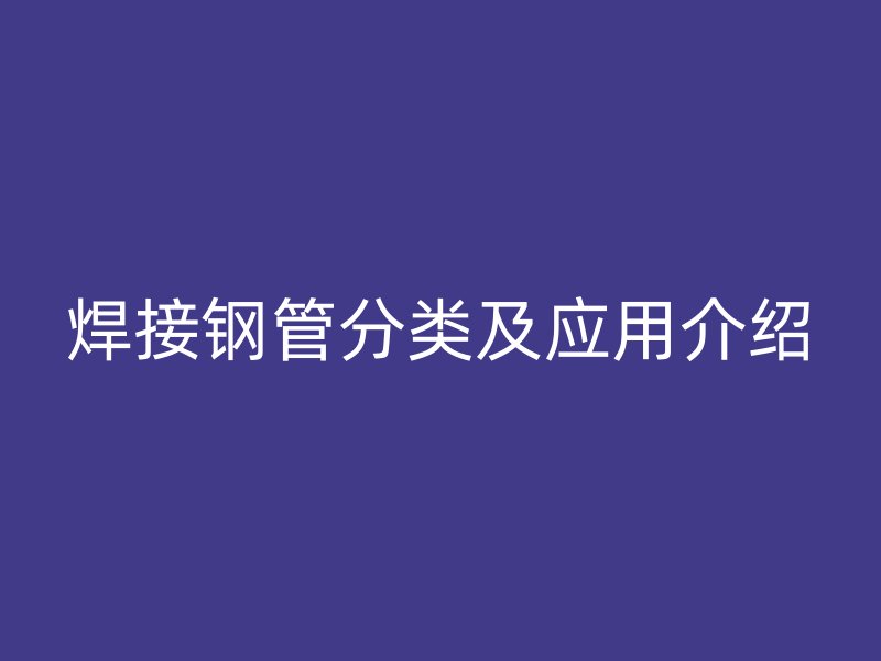 焊接鋼管分類及應用介紹