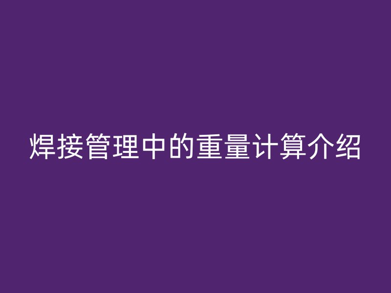 焊接管理中的重量計算介紹