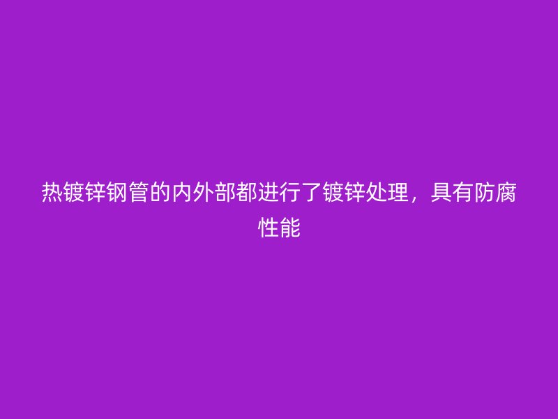 熱鍍鋅鋼管的內(nèi)外部都進(jìn)行了鍍鋅處理，具有防腐性能