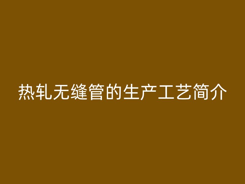熱軋無縫管的生產(chǎn)工藝簡介