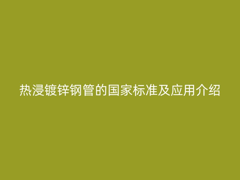熱浸鍍鋅鋼管的國家標準及應用介紹