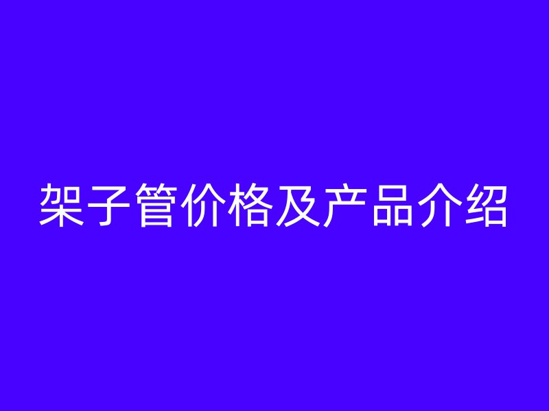架子管價(jià)格及產(chǎn)品介紹