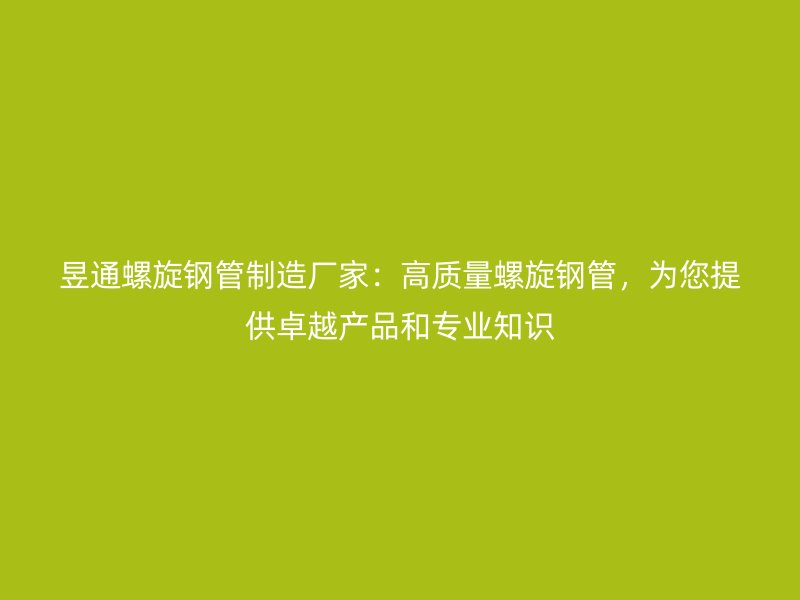 昱通螺旋鋼管制造廠家：高質(zhì)量螺旋鋼管，為您提供卓越產(chǎn)品和專業(yè)知識