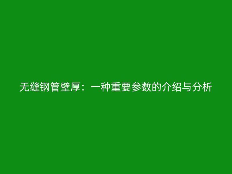 無縫鋼管壁厚：一種重要參數的介紹與分析