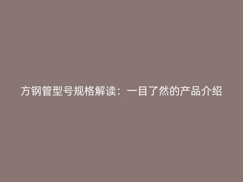 方鋼管型號規(guī)格解讀：一目了然的產(chǎn)品介紹