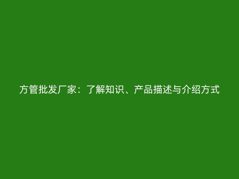 方管批發(fā)廠家：了解知識(shí)、產(chǎn)品描述與介紹方式