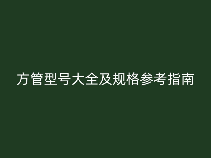 方管型號大全及規(guī)格參考指南