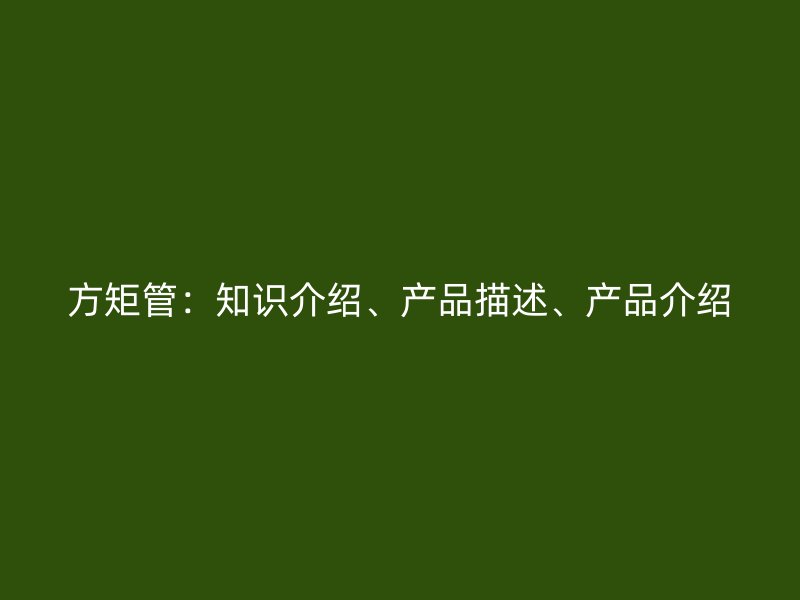 方矩管：知識(shí)介紹、產(chǎn)品描述、產(chǎn)品介紹