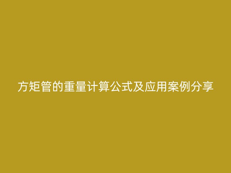 方矩管的重量計算公式及應用案例分享