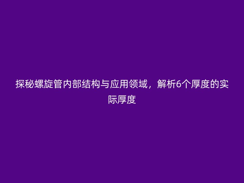探秘螺旋管內(nèi)部結(jié)構(gòu)與應(yīng)用領(lǐng)域，解析6個厚度的實際厚度