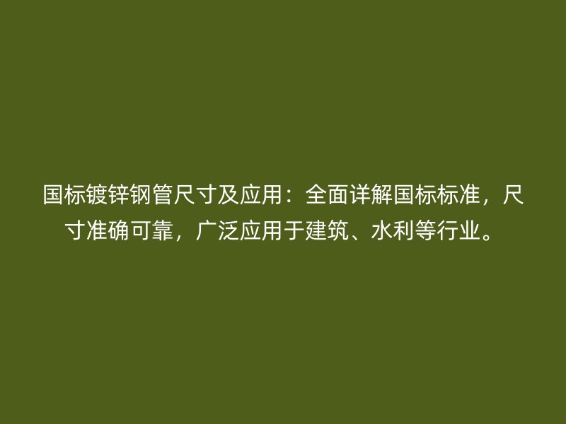 國(guó)標(biāo)鍍鋅鋼管尺寸及應(yīng)用：全面詳解國(guó)標(biāo)標(biāo)準(zhǔn)，尺寸準(zhǔn)確可靠，廣泛應(yīng)用于建筑、水利等行業(yè)。