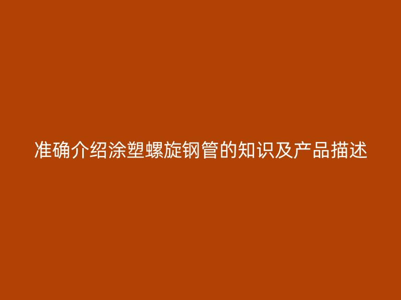 準確介紹涂塑螺旋鋼管的知識及產(chǎn)品描述