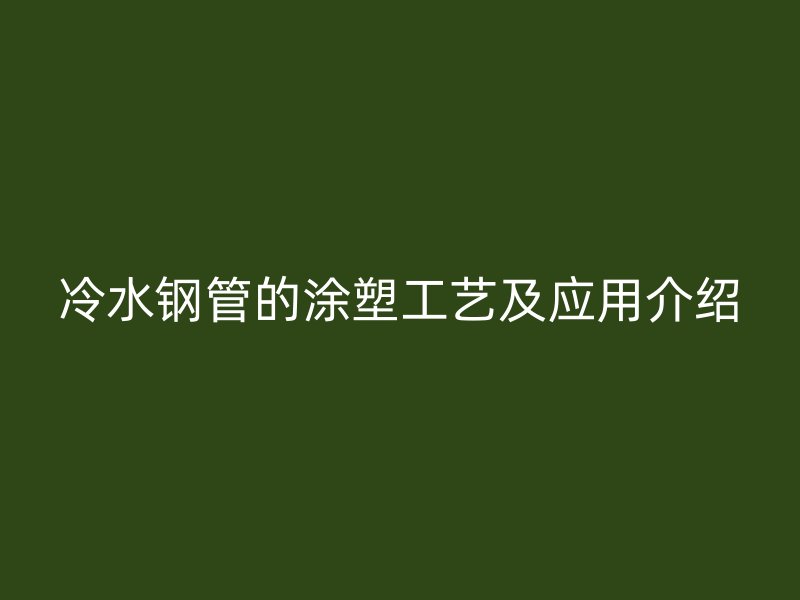 冷水鋼管的涂塑工藝及應(yīng)用介紹