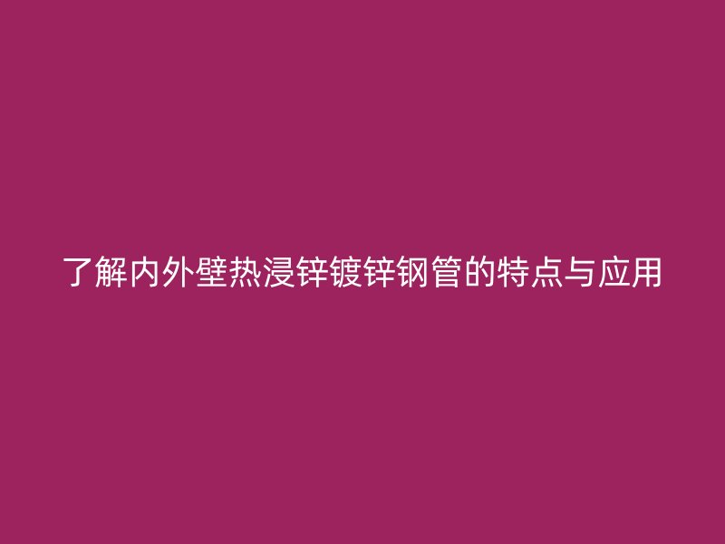 了解內(nèi)外壁熱浸鋅鍍鋅鋼管的特點(diǎn)與應(yīng)用