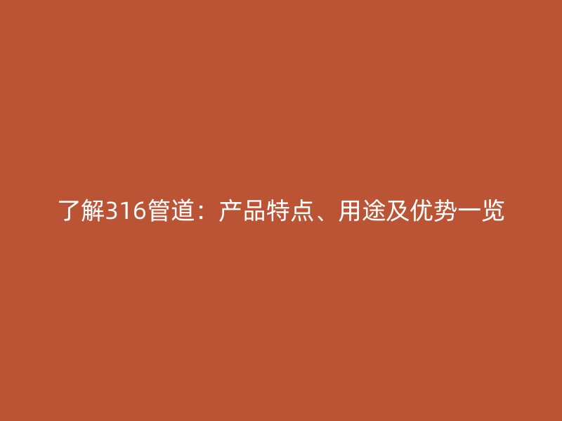 了解316管道：產(chǎn)品特點(diǎn)、用途及優(yōu)勢一覽