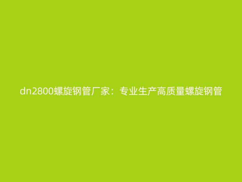 dn2800螺旋鋼管廠家：專業(yè)生產高質量螺旋鋼管