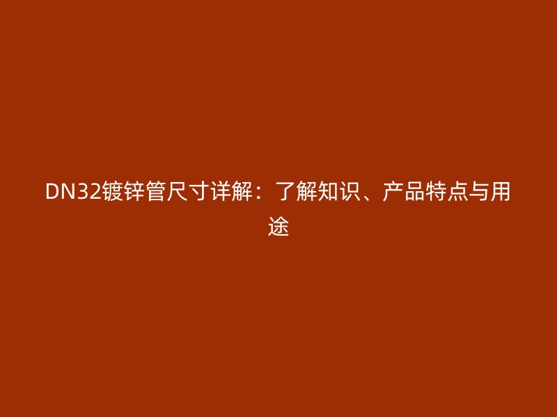 DN32鍍鋅管尺寸詳解：了解知識、產(chǎn)品特點與用途