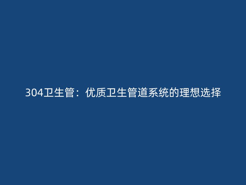 304衛(wèi)生管：優(yōu)質衛(wèi)生管道系統(tǒng)的理想選擇