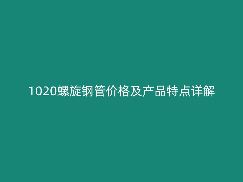 1020螺旋鋼管價格及產(chǎn)品特點詳解