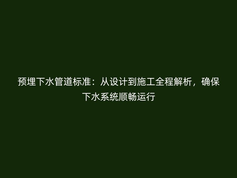 預(yù)埋下水管道標(biāo)準(zhǔn)：從設(shè)計(jì)到施工全程解析，確保下水系統(tǒng)順暢運(yùn)行