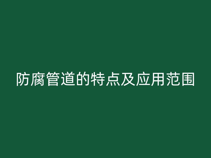 防腐管道的特點及應(yīng)用范圍