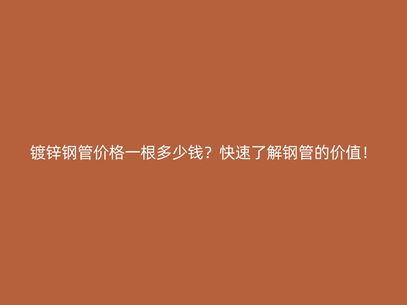鍍鋅鋼管價(jià)格一根多少錢？快速了解鋼管的價(jià)值！