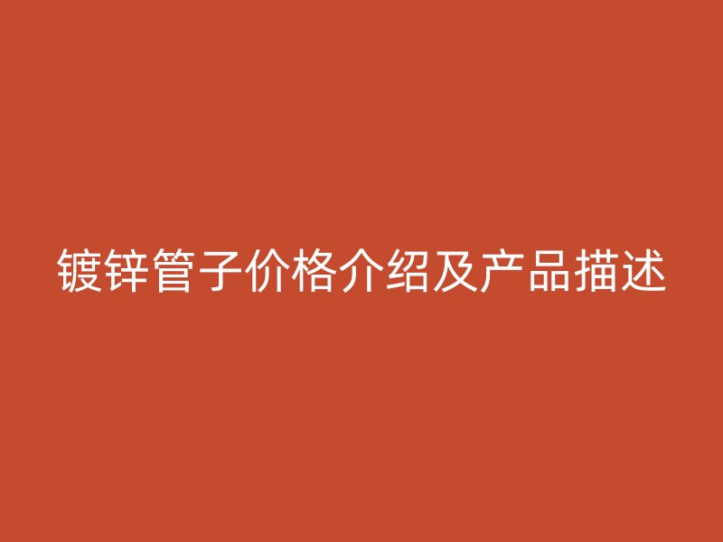 鍍鋅管子價格介紹及產(chǎn)品描述