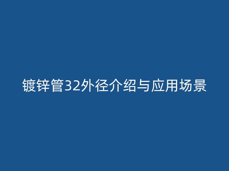 鍍鋅管32外徑介紹與應(yīng)用場景