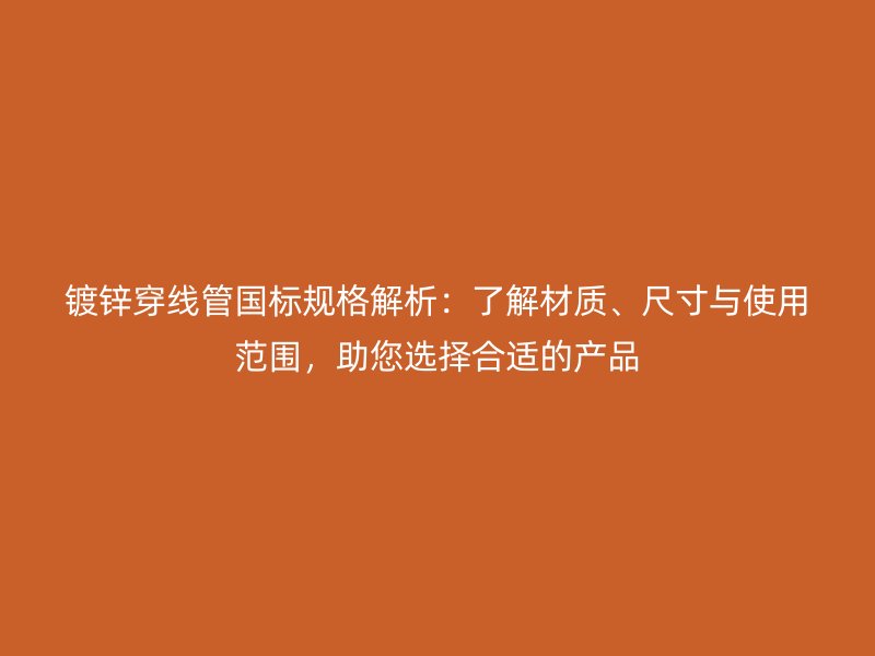鍍鋅穿線管國標(biāo)規(guī)格解析：了解材質(zhì)、尺寸與使用范圍，助您選擇合適的產(chǎn)品